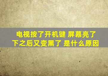 电视按了开机键 屏幕亮了下之后又变黑了 是什么原因